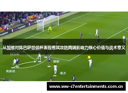 从加维对阵巴萨世俱杯表现看其攻防两端影响力核心价值与战术意义