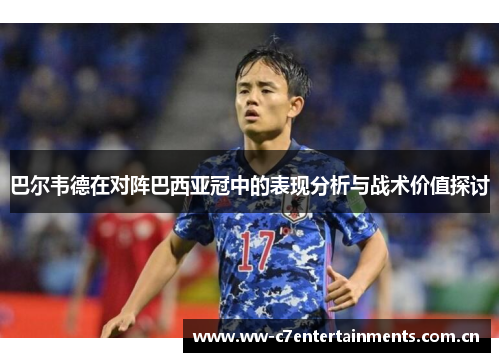 巴尔韦德在对阵巴西亚冠中的表现分析与战术价值探讨