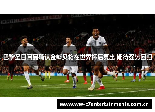 巴黎圣日耳曼确认金彭贝将在世界杯后复出 期待强势回归
